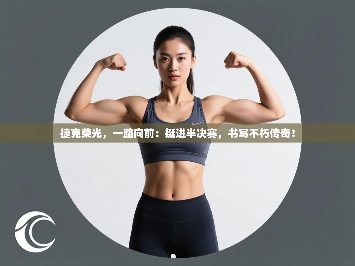 捷克荣光，一路向前：挺进半决赛，书写不朽传奇！  第2张