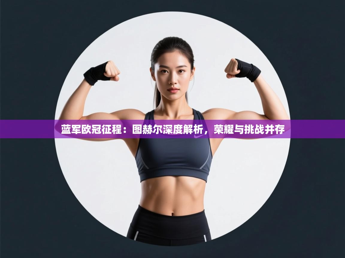 蓝军欧冠征程：图赫尔深度解析，荣耀与挑战并存  第1张