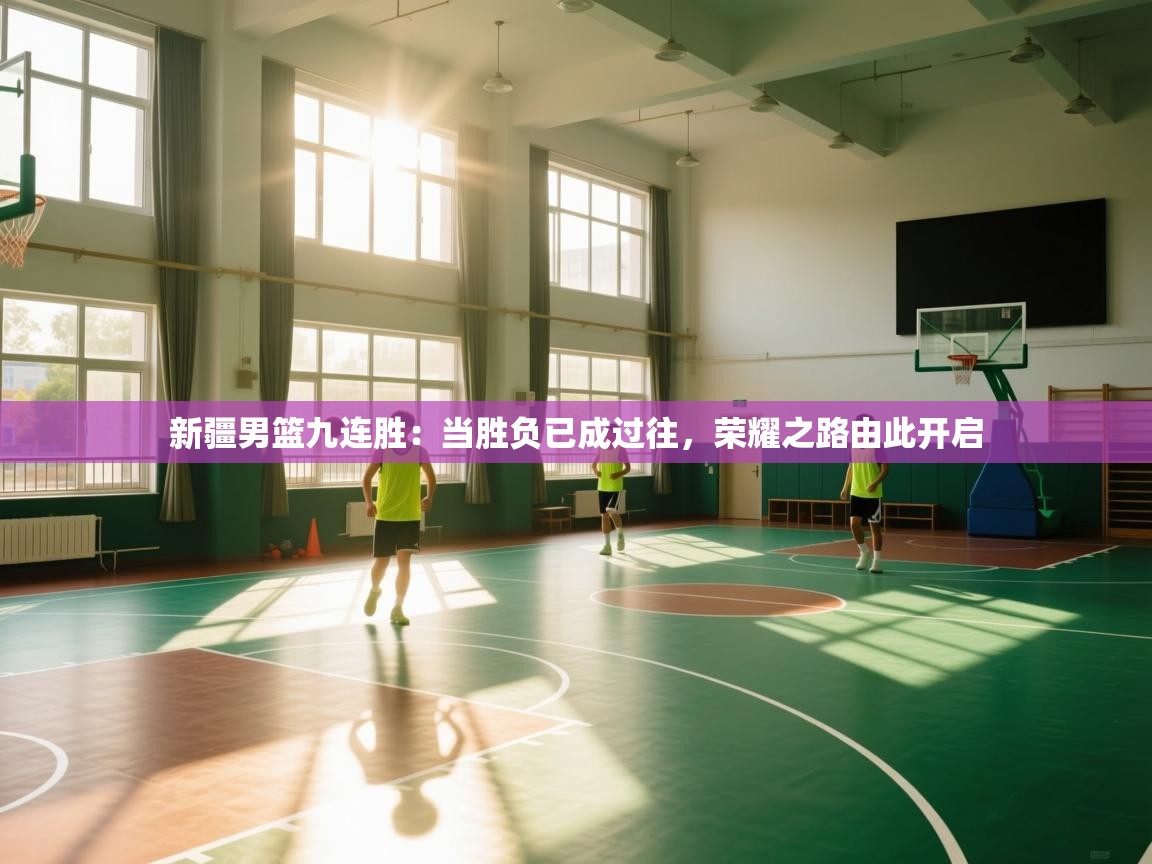 新疆男篮九连胜：当胜负已成过往，荣耀之路由此开启  第1张