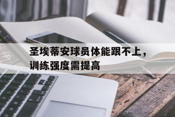 开云体育app下载-圣埃蒂安球员体能跟不上，训练强度需提高的简单介绍